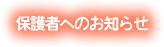 保護者へのお知らせ